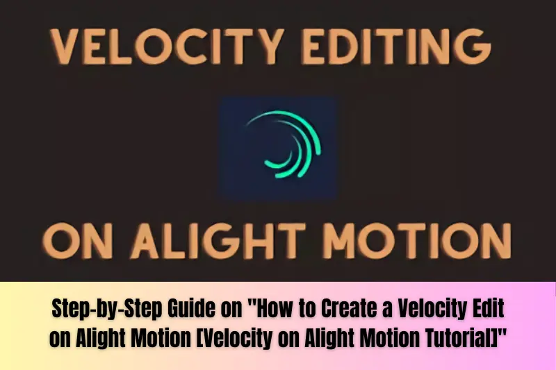 Step-by-Step Guide on "How to Create a Velocity Edit on Alight Motion [Velocity on Alight Motion Tutorial]"