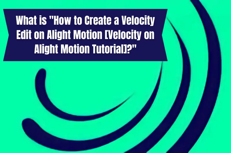 What is "How to Create a Velocity Edit on Alight Motion [Velocity on Alight Motion Tutorial]?"